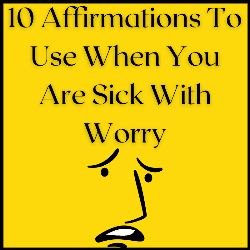10 Affirmations To Use When You Are Sick With Worry