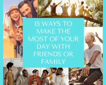 15 Ways To Make The Most Of Your Day With Friends Or Family