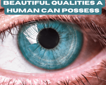 7 Of The Most Beautiful Qualities A Human Can Possess