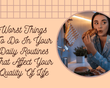 Worst Things To Do In Your Daily Routines For Quality Of Life