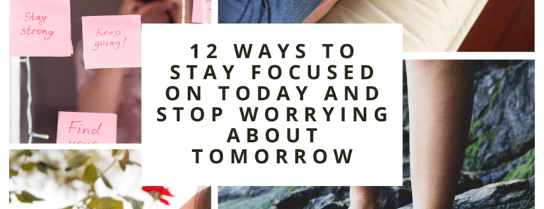 12 Ways To Stay Focused On Today And Stop Worrying About Tomorrow
