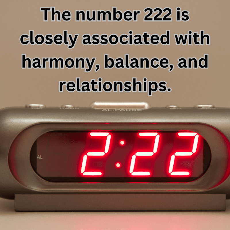 The number 222 is closely associated with harmony, balance, and relationships.