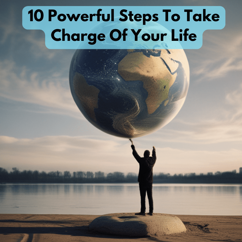 10 Powerful Steps To Take Charge Of Your Life